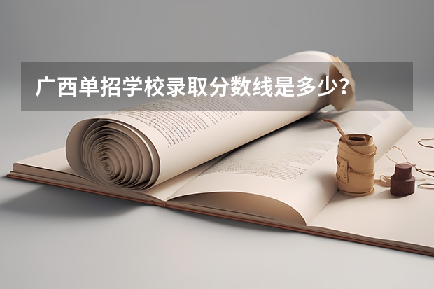 广西单招学校录取分数线是多少？