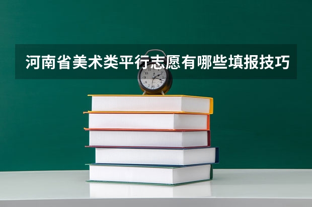 河南省美术类平行志愿有哪些填报技巧?志愿填不好,高考等于白考!