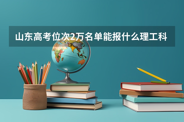 山东高考位次2万名单能报什么理工科大学？