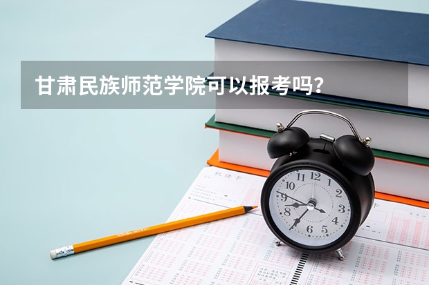 甘肃民族师范学院可以报考吗？