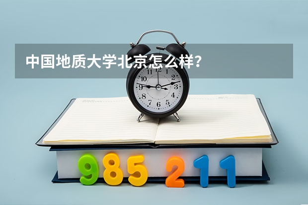 中国地质大学北京怎么样？