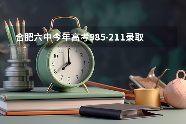 合肥六中今年高考985-211录取多少人?