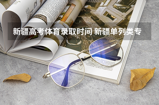 新疆高考体育录取时间 新疆单列类专科提前批录取时间