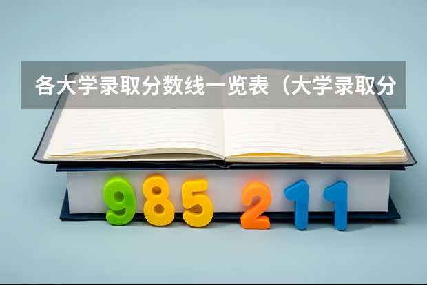 各大学录取分数线一览表（大学录取分数线一览表）