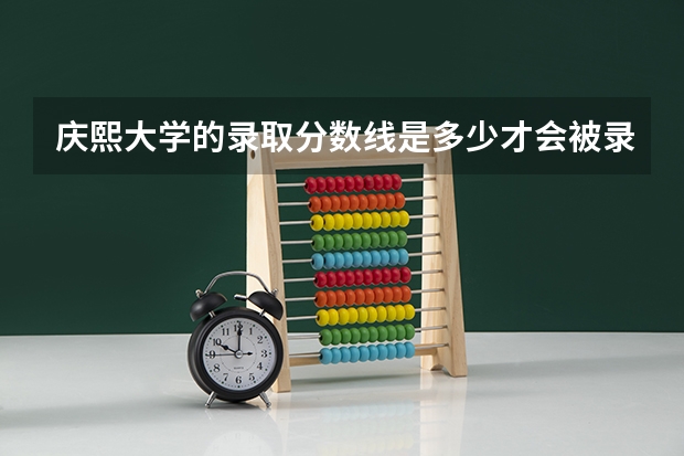 庆熙大学的录取分数线是多少才会被录取 ? 成绩用上报么 ?