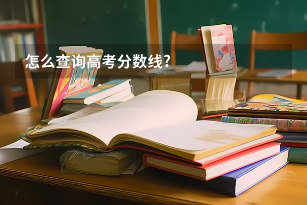 怎么查询高考分数线?