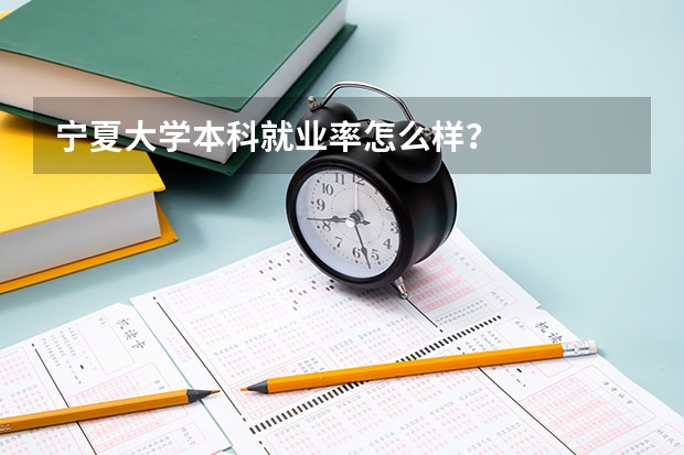 宁夏大学本科就业率怎么样？