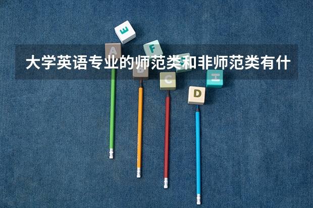 大学英语专业的师范类和非师范类有什么区别？