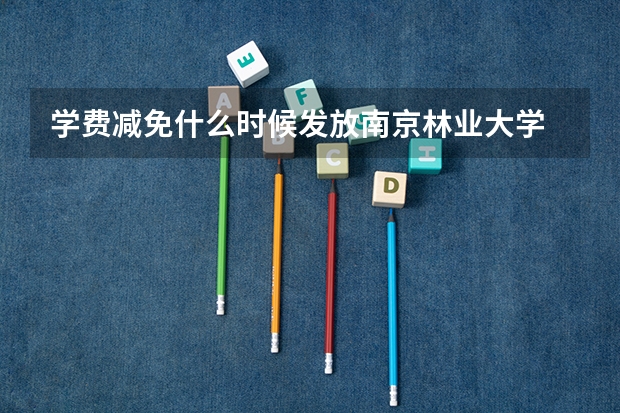 学费减免什么时候发放南京林业大学