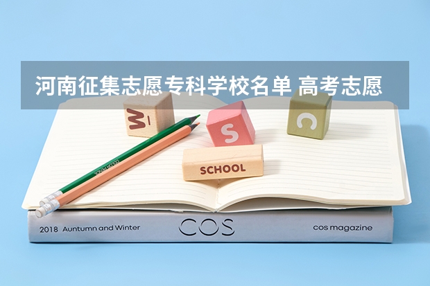 河南征集志愿专科学校名单 高考志愿填报具体时间安排表