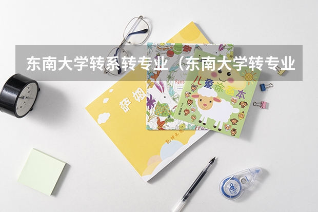 东南大学转系转专业（东南大学转专业问题）