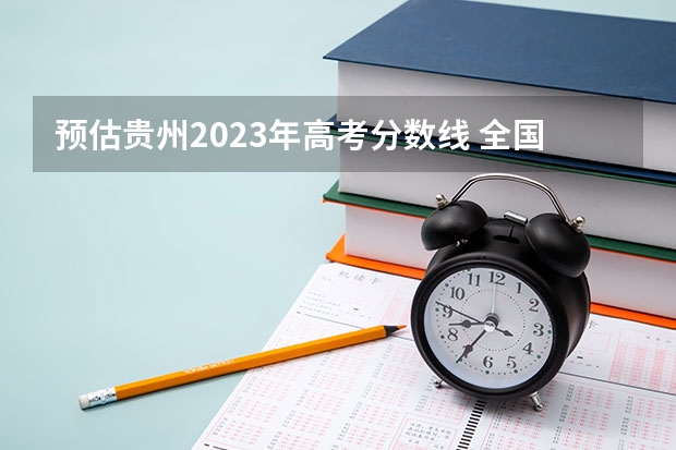 预估贵州2023年高考分数线 全国各地大学录取分数线