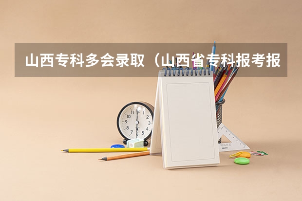 山西专科多会录取（山西省专科报考报录录取时间）