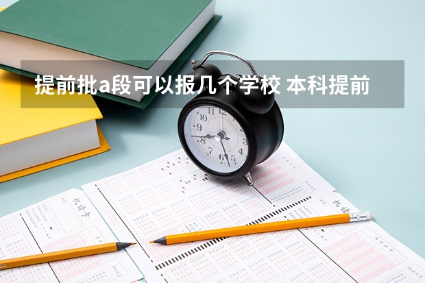 提前批a段可以报几个学校 本科提前批a段报考条件