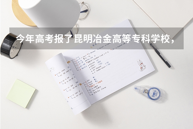 今年高考报了昆明冶金高等专科学校，并选择服从调剂，要是被别的专业录取了进学校后还可以换专业么（云南民族大学录取通知书发放时间）