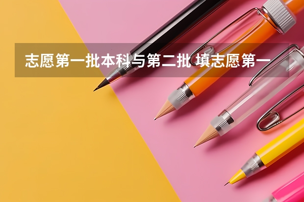 志愿第一批本科与第二批 填志愿第一阶段与第二阶段的区别