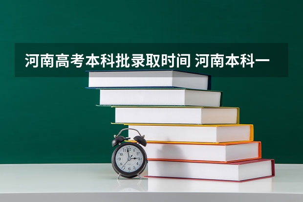 河南高考本科批录取时间 河南本科一批录取时间