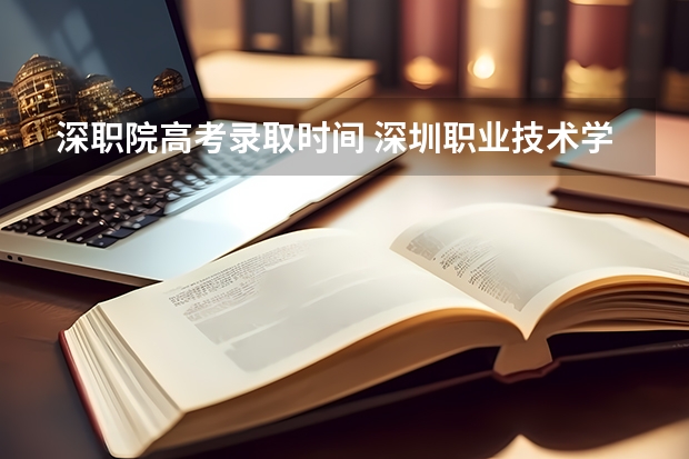 深职院高考录取时间 深圳职业技术学院高考录取分数线