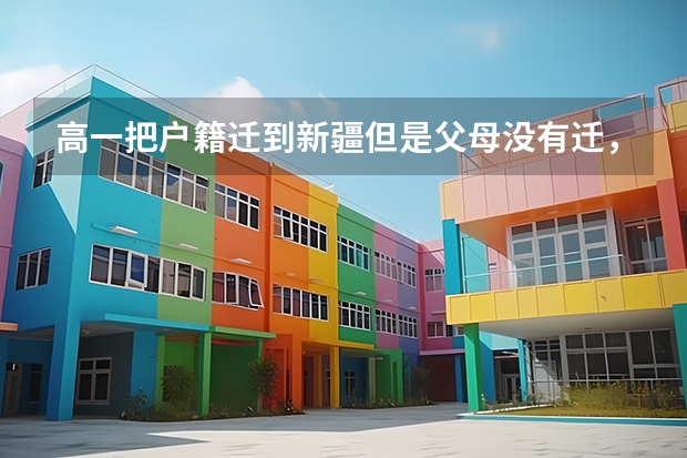 高一把户籍迁到新疆但是父母没有迁，且在外地上的高中，三年后能参加新疆高考吗，能按照新疆的录取分吗？