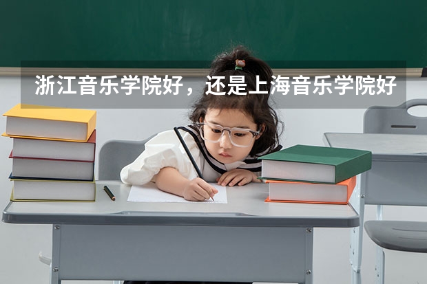 浙江音乐学院好,还是上海音乐学院好,他们的文化课录取分数线是多少,如果高考参加艺考,文化课分数线多