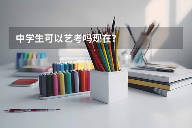 中学生可以艺考吗现在？