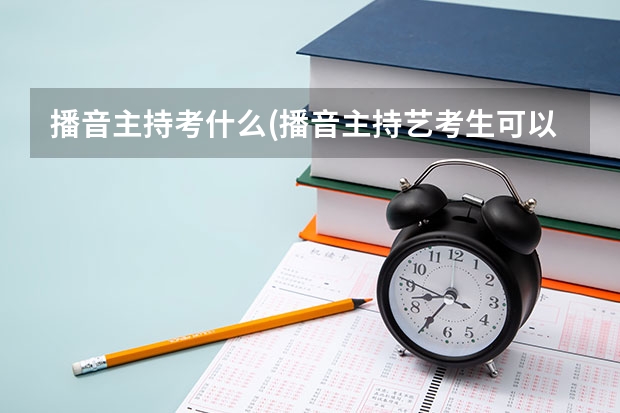 播音主持考什么(播音主持艺考生可以考什么大学)