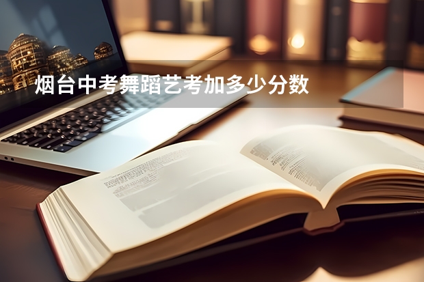 烟台中考舞蹈艺考加多少分数