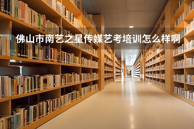 佛山市南艺之星传媒艺考培训怎么样啊