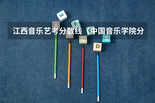江西音乐艺考分数线（中国音乐学院分数线）