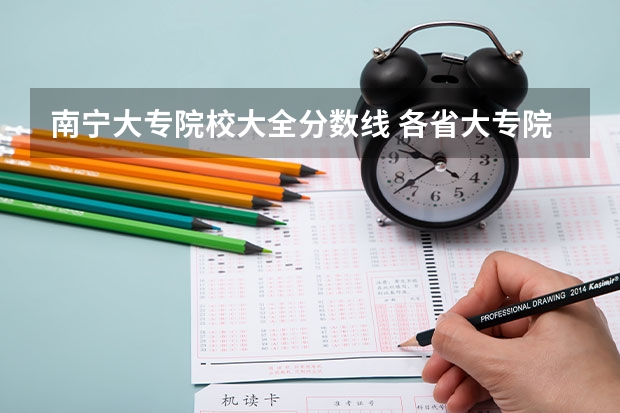 南宁大专院校大全分数线 各省大专院校录取分数线