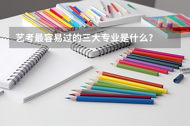 艺考最容易过的三大专业是什么？