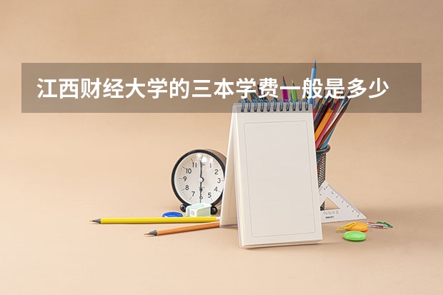 江西财经大学的三本学费一般是多少