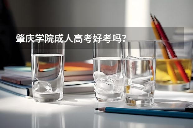肇庆学院成人高考好考吗？
