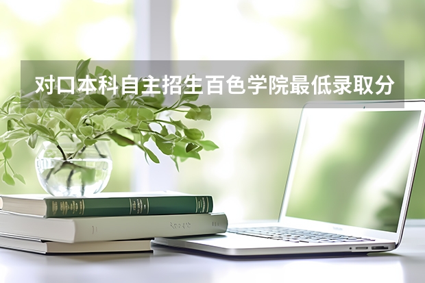 对口本科自主招生百色学院最低录取分数线（百色学院分数线）