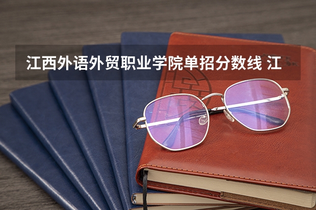 江西外语外贸职业学院单招分数线 江西交通职业技术学院单招录取线