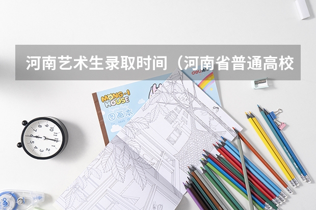 河南艺术生录取时间(河南省普通高校招生音乐类专业省统考实施办法)