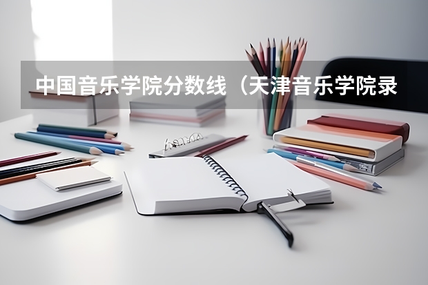 中国音乐学院分数线(天津音乐学院录取分数线的算法)