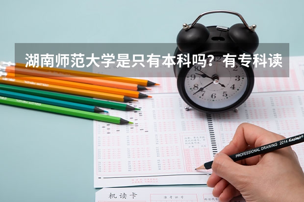 湖南师范大学是只有本科吗？有专科读吗？