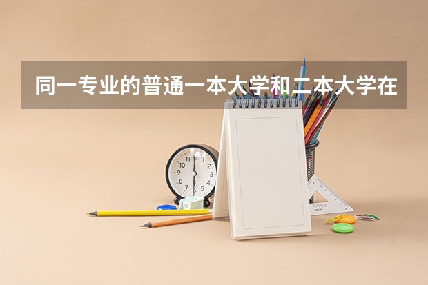 同一专业的普通一本大学和二本大学在就业方面有差别吗?