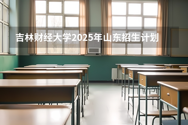 吉林财经大学2025年山东招生计划预测