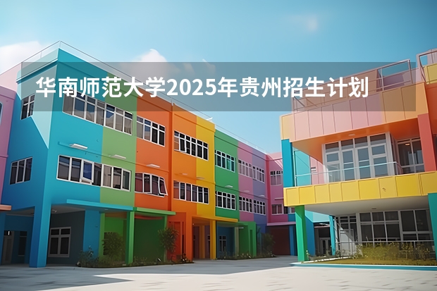 华南师范大学2025年贵州招生计划预测