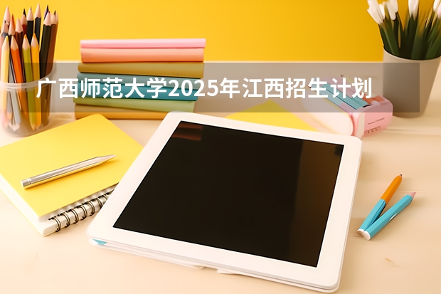 广西师范大学2025年江西招生计划预测