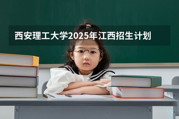 西安理工大学2025年江西招生计划预测