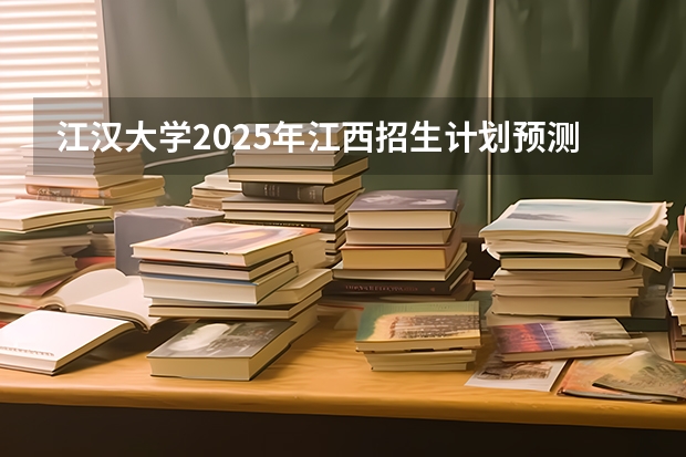 江汉大学2025年江西招生计划预测