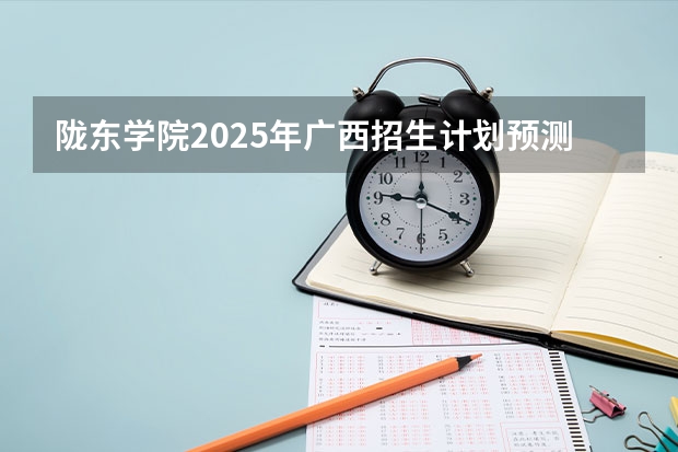 陇东学院2025年广西招生计划预测