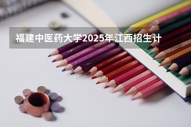 福建中医药大学2025年江西招生计划预测